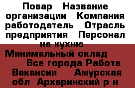 Повар › Название организации ­ Компания-работодатель › Отрасль предприятия ­ Персонал на кухню › Минимальный оклад ­ 12 000 - Все города Работа » Вакансии   . Амурская обл.,Архаринский р-н